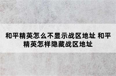 和平精英怎么不显示战区地址 和平精英怎样隐藏战区地址